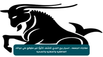 مفاجأة الجمعة.. أسرار برج الجدي تكشف تأثيرًا غير متوقع على حياتك العاطفية والمهنية والصحية